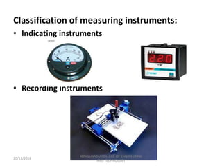 Classification of measuring instruments:
• Indicating instruments
• Recording instruments
20/11/2018
KONGUNADU COLLEGE OF ENGINEERING
AND TECHNOLOGY
 