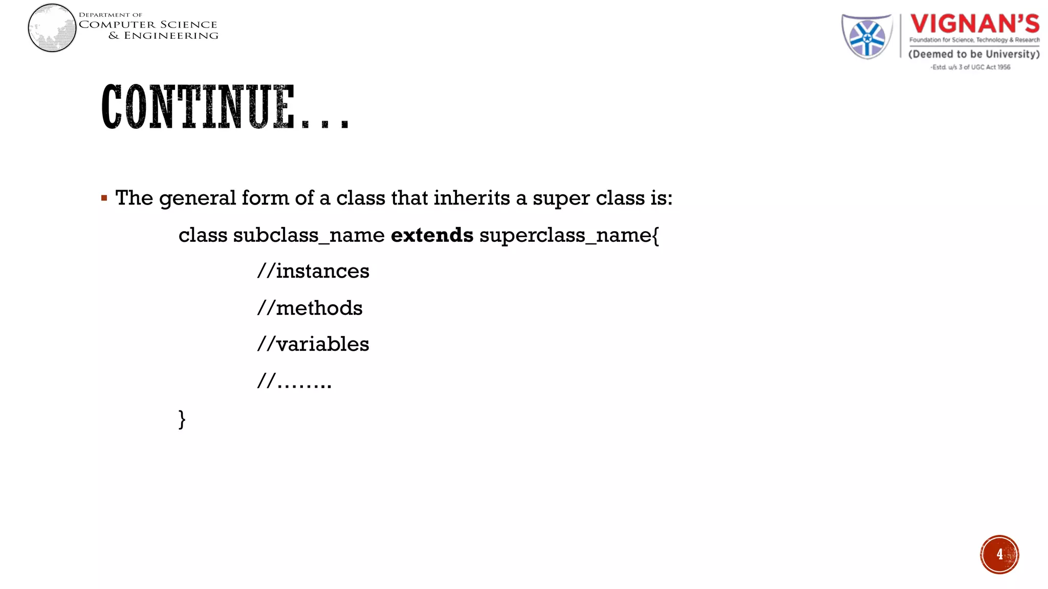 § The general form of a class that inherits a super class is:
class subclass_name extends superclass_name{
//instances
//methods
//variables
//……..
}
4
 