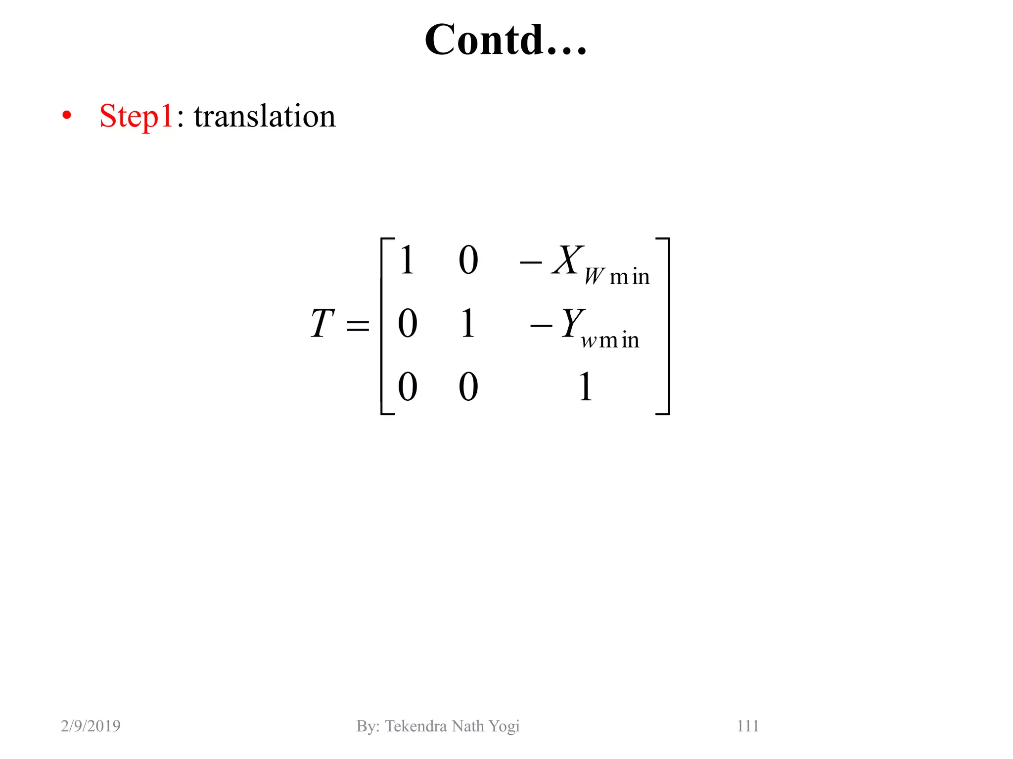 Contd…
• Step1: translation
111By: Tekendra Nath Yogi2/9/2019













100
10
01
min
min
w
W
Y
X
T
 