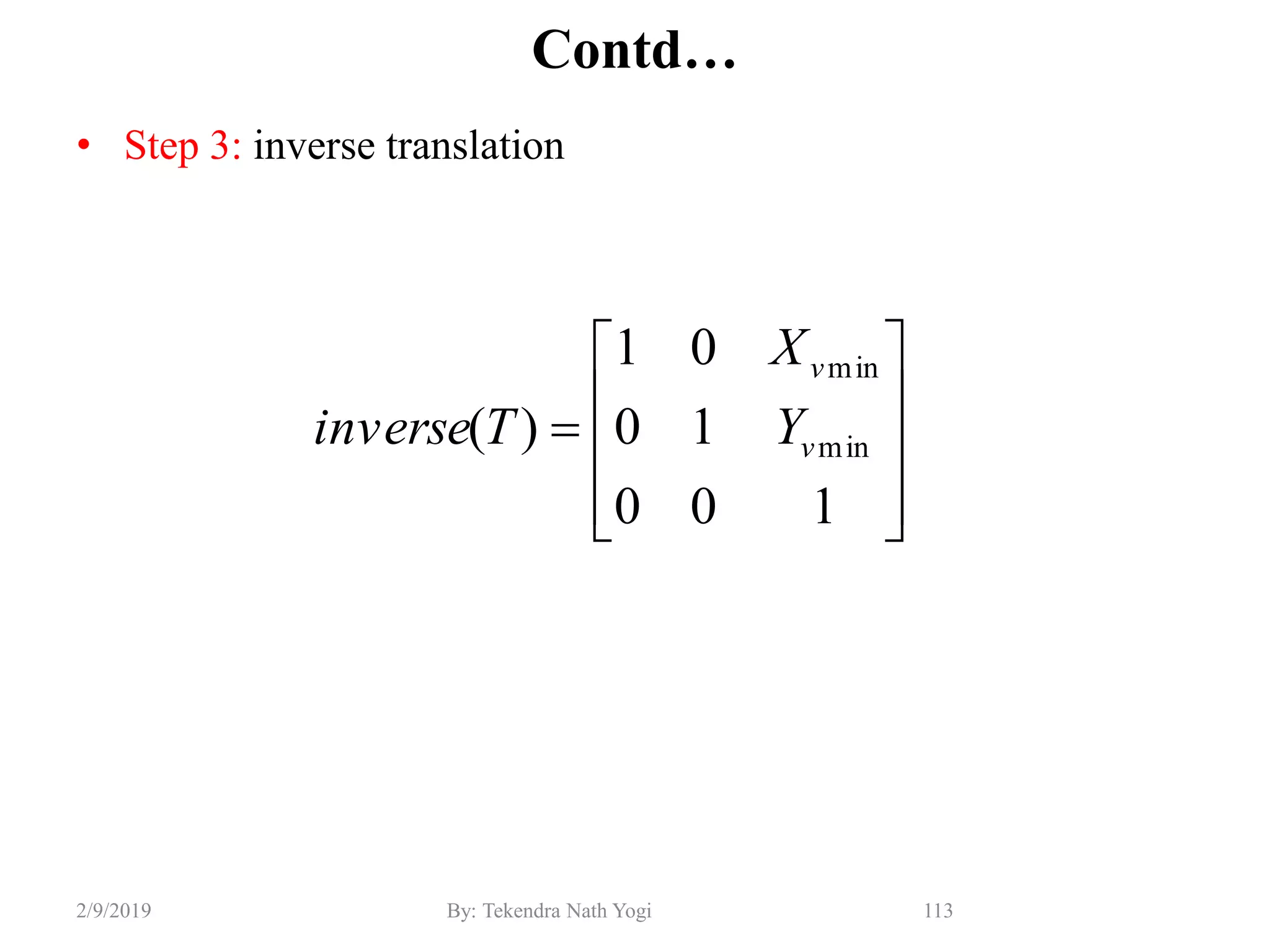 Contd…
• Step 3: inverse translation
113By: Tekendra Nath Yogi2/9/2019











100
10
01
)( min
min
v
v
Y
X
Tinverse
 