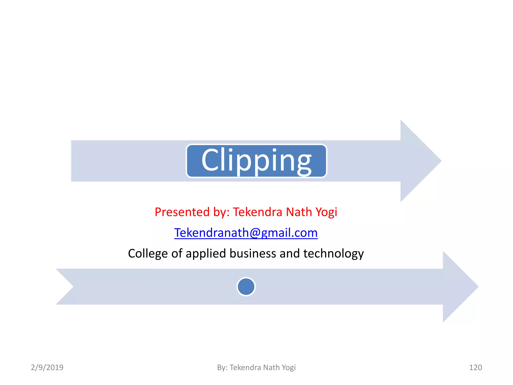 Clipping
Presented by: Tekendra Nath Yogi
Tekendranath@gmail.com
College of applied business and technology
2/9/2019 120By: Tekendra Nath Yogi
 