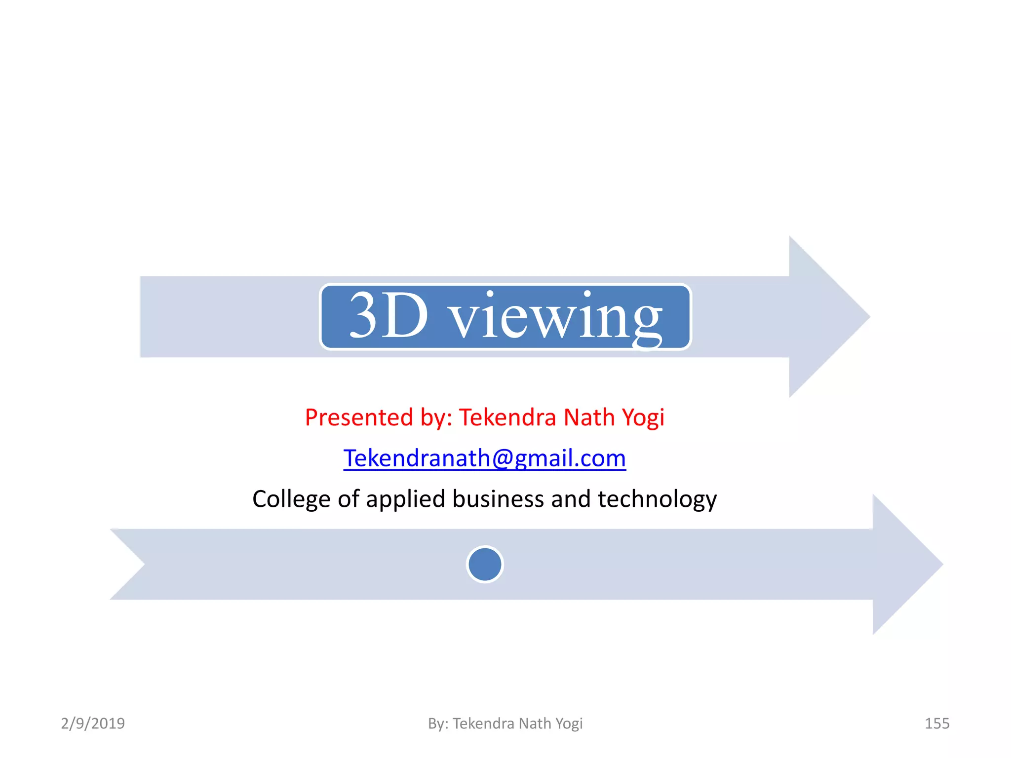 3D viewing
Presented by: Tekendra Nath Yogi
Tekendranath@gmail.com
College of applied business and technology
2/9/2019 155By: Tekendra Nath Yogi
 