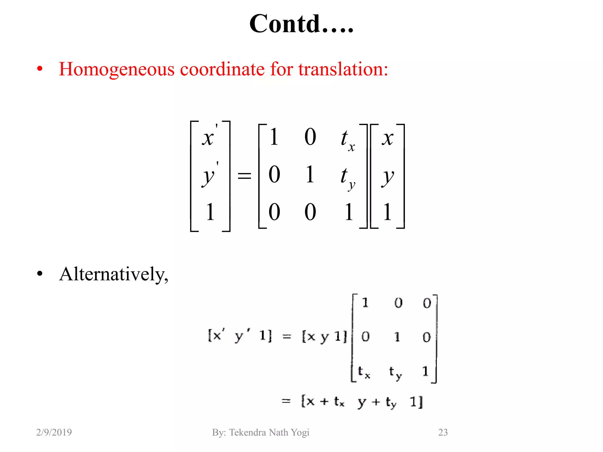 Contd….
• Homogeneous coordinate for translation:
• Alternatively,
23By: Tekendra Nath Yogi2/9/2019































1100
10
01
1
'
'
y
x
t
t
y
x
y
x
 