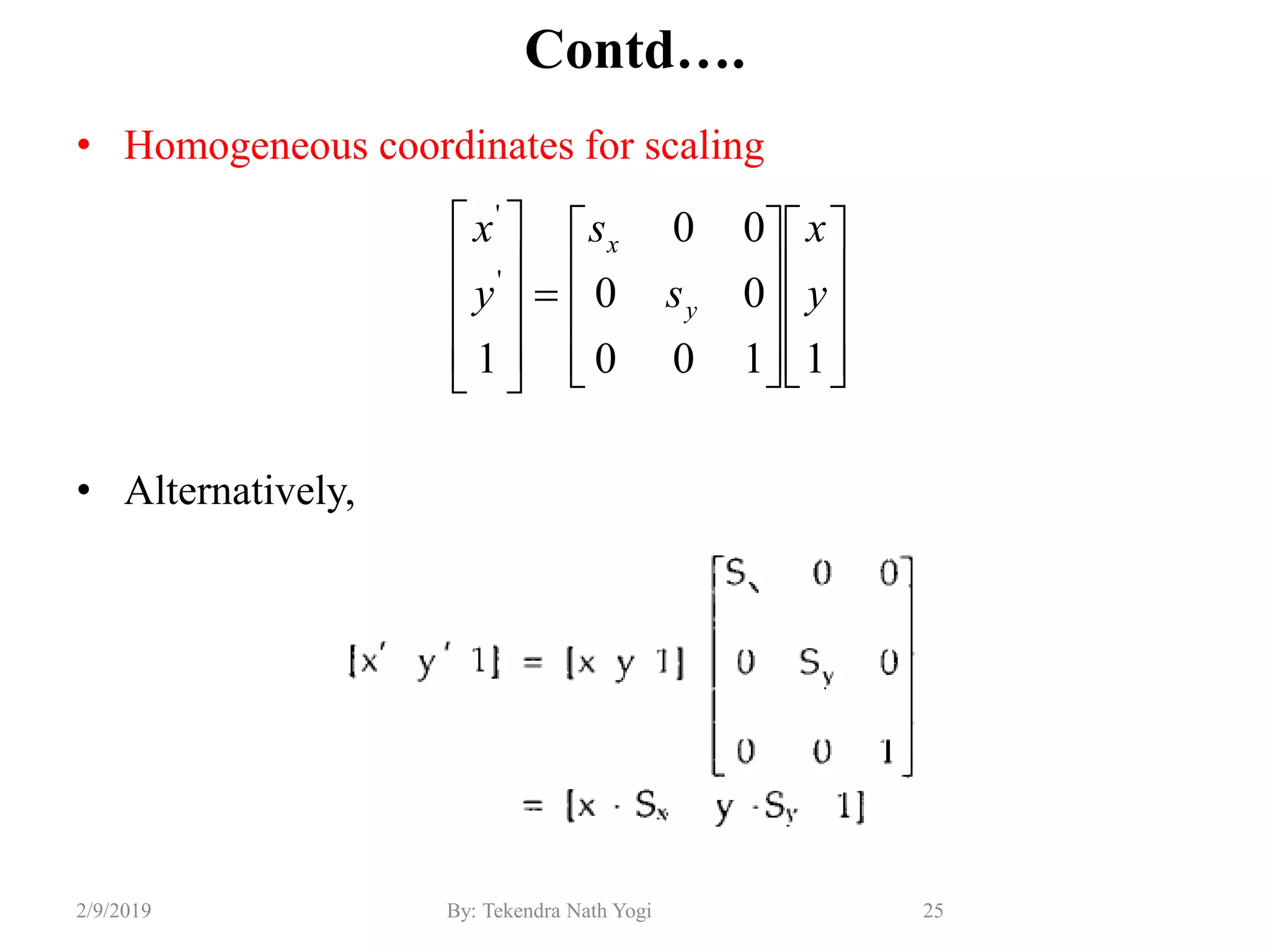 Contd….
• Homogeneous coordinates for scaling
• Alternatively,
25By: Tekendra Nath Yogi2/9/2019































1100
00
00
1
'
'
y
x
s
s
y
x
y
x
 