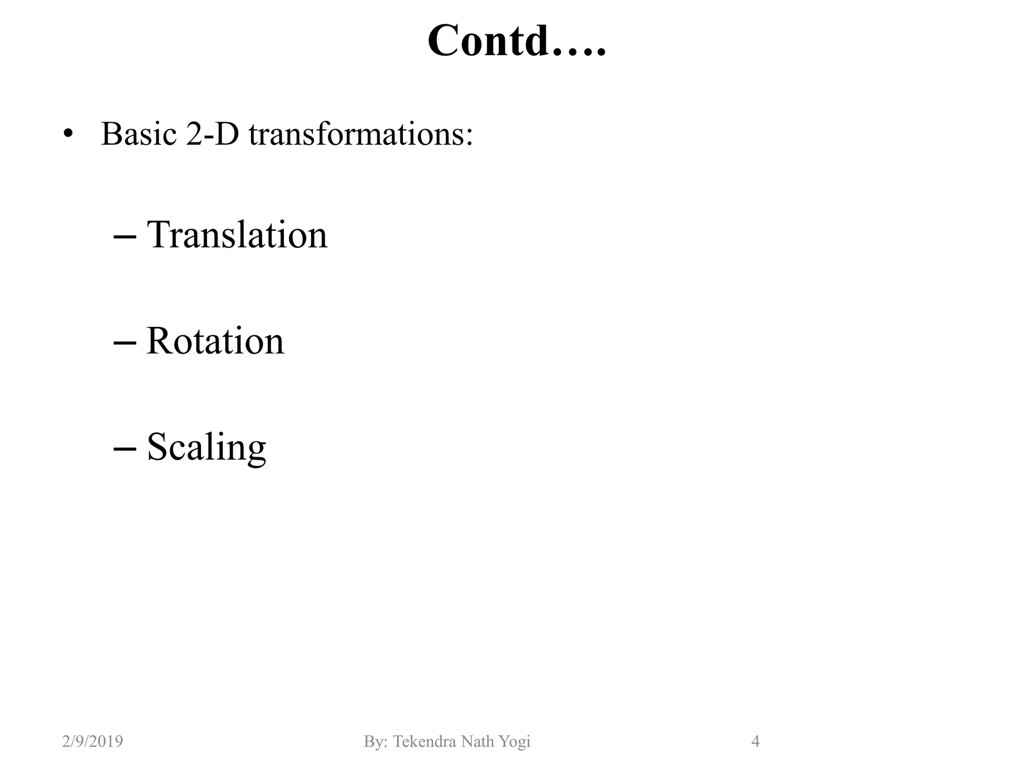 Contd….
• Basic 2-D transformations:
– Translation
– Rotation
– Scaling
4By: Tekendra Nath Yogi2/9/2019
 