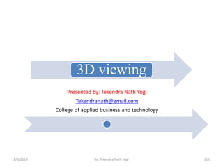 3D viewing
Presented by: Tekendra Nath Yogi
Tekendranath@gmail.com
College of applied business and technology
2/9/2019 155By: Tekendra Nath Yogi
 