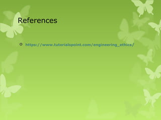 References
 https://www.tutorialspoint.com/engineering_ethics/
 