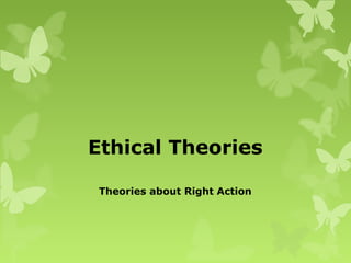 Ethical Theories
Theories about Right Action
 