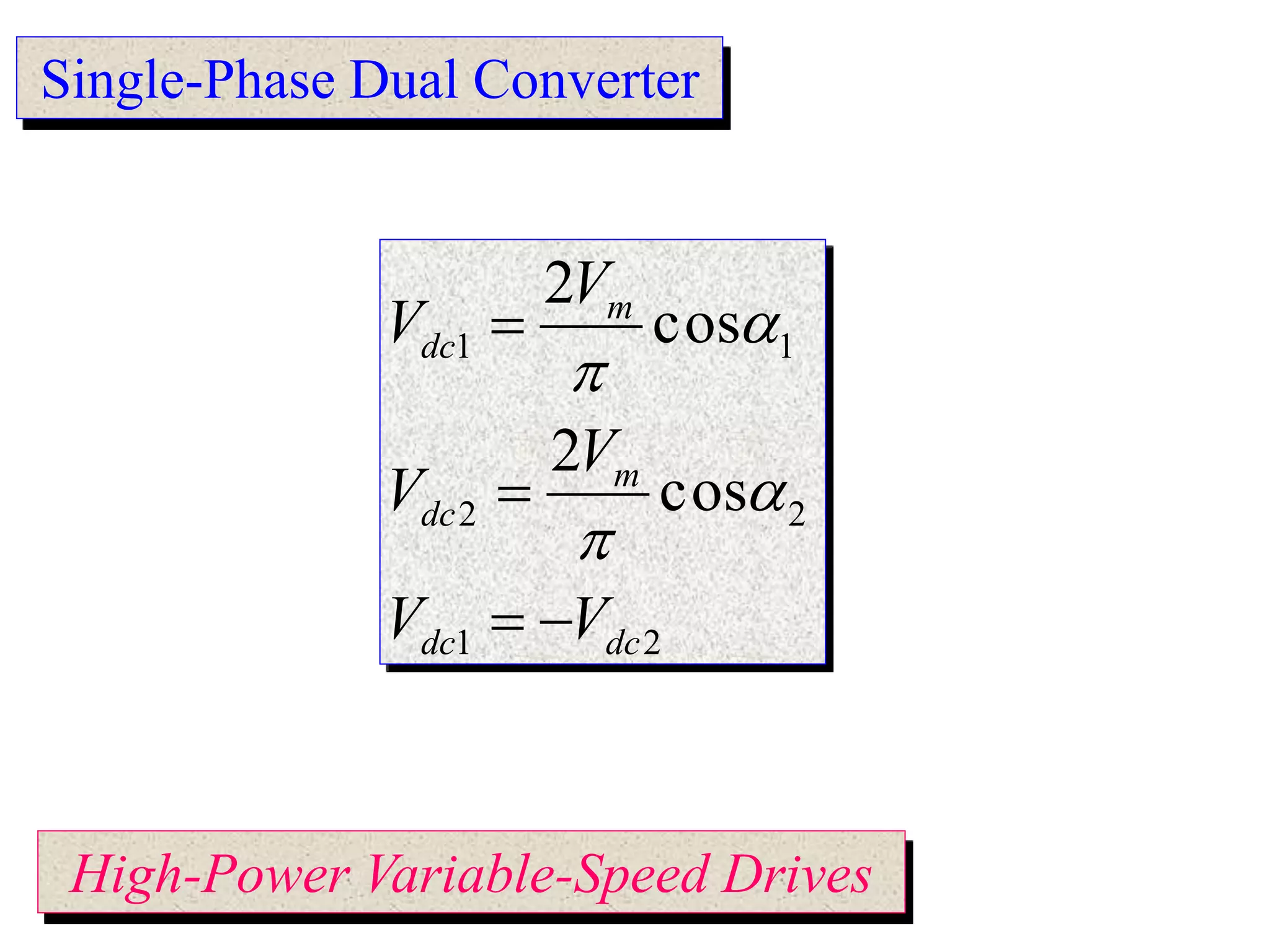 Single-Phase Dual Converter
High-Power Variable-Speed Drives
21
22
11
cos
2
cos
2
dcdc
m
dc
m
dc
VV
V
V
V
V







 