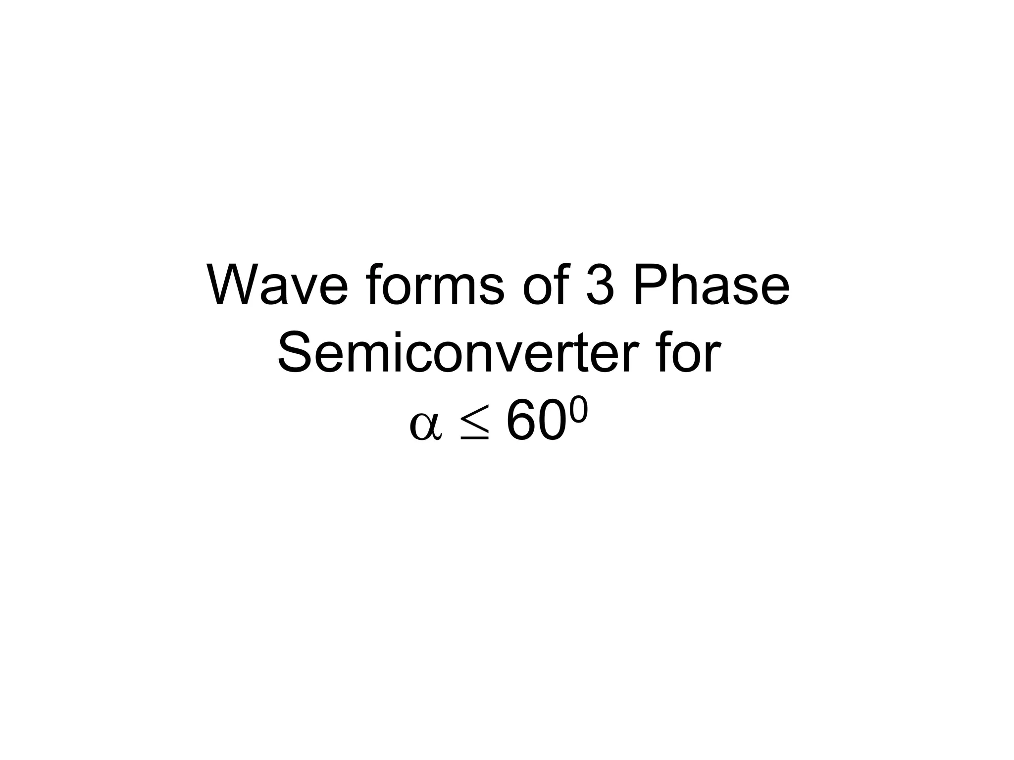 Wave forms of 3 Phase
Semiconverter for
  600
 