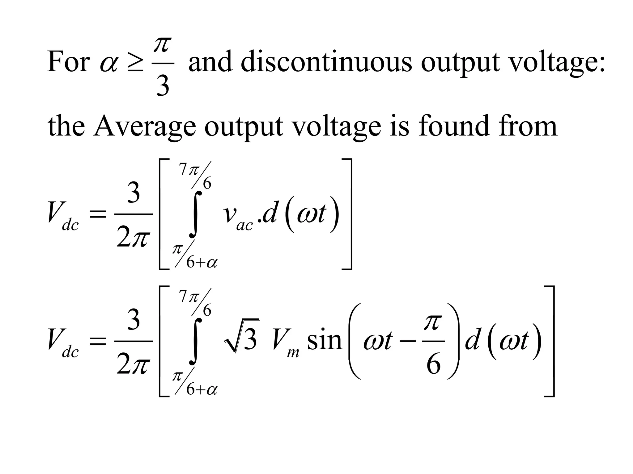  
 
7
6
6
7
6
6
For and discontinuous output voltage:
3
the Average output voltage is found from
3
.
2
3
3 sin
2 6
dc ac
dc m
V v d t
V V t d t











 




 
 
 
 
 
    
  
 


 