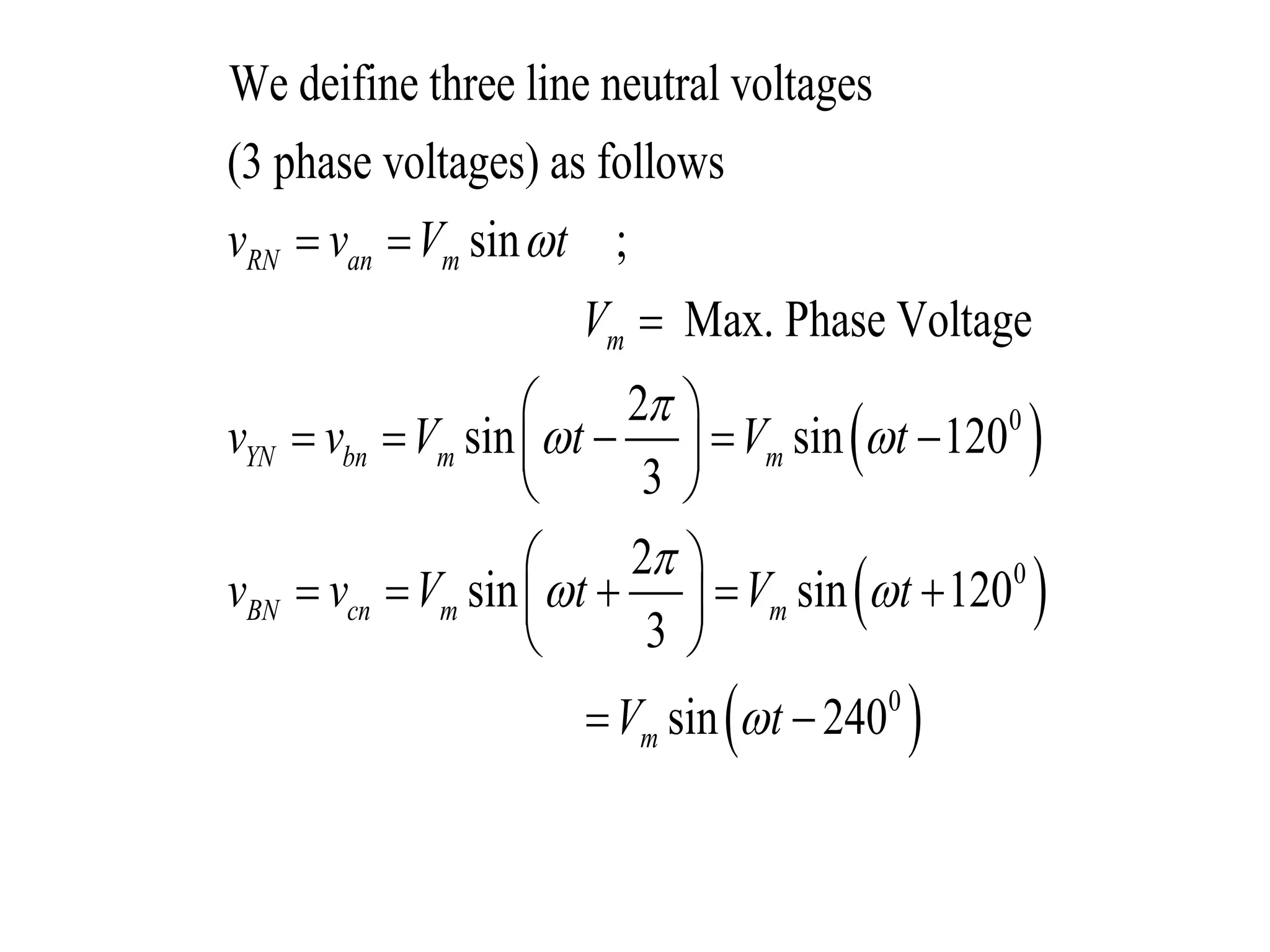 
 
 
0
0
0
We deifine three line neutral voltages
(3 phase voltages) as follows
sin ;
Max. Phase Voltage
2
sin sin 120
3
2
sin sin 120
3
sin 240
RN an m
m
YN bn m m
BN cn m m
m
v v V t
V
v v V t V t
v v V t V t
V t


 

 

 

 
     
 
 
     
 
 
 