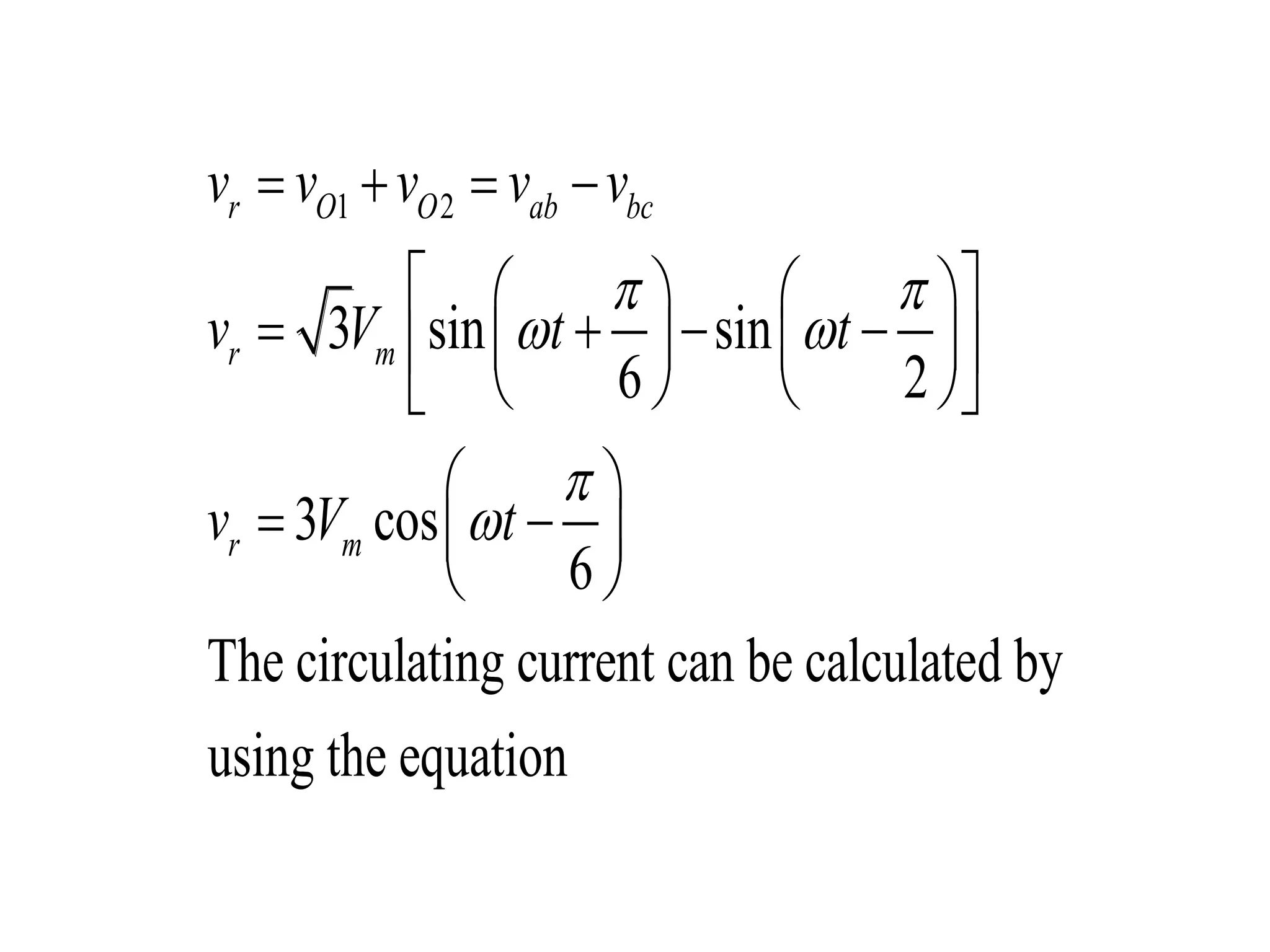 1 2
3 sin sin
6 2
3 cos
6
The circulating current can be calculated by
using the equation
r O O ab bc
r m
r m
v v v v v
v V t t
v V t
 
 


   
    
       
    
 
  
 
 