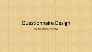 Questionnaire Design
Yusuf Babatunde Adeneye
 