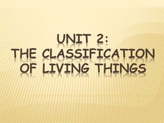 UNIT 2:
THE CLASSIFICATION
OF LIVING THINGS
 