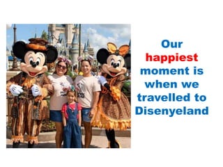 Our
happiest
moment is
when we
travelled to
Disenyeland
 