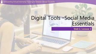 Onboarding Virtual Internship Training for Interior Design Students
Digital Tools –Social Media
Essentials
Unit 2. Lesson 1
 