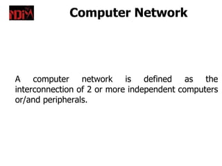 Computer Network




A computer network is defined as the
interconnection of 2 or more independent computers
or/and peripherals.
 