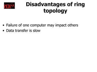 Disadvantages of ring
                   topology

• Failure of one computer may impact others
• Data transfer is slow
 