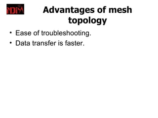 Advantages of mesh
               topology
• Ease of troubleshooting.
• Data transfer is faster.
 
