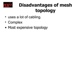 Disadvantages of mesh
              topology
• uses a lot of cabling.
• Complex
• Most expensive topology
 