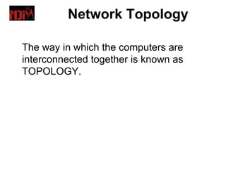Network Topology

The way in which the computers are
interconnected together is known as
TOPOLOGY.
 