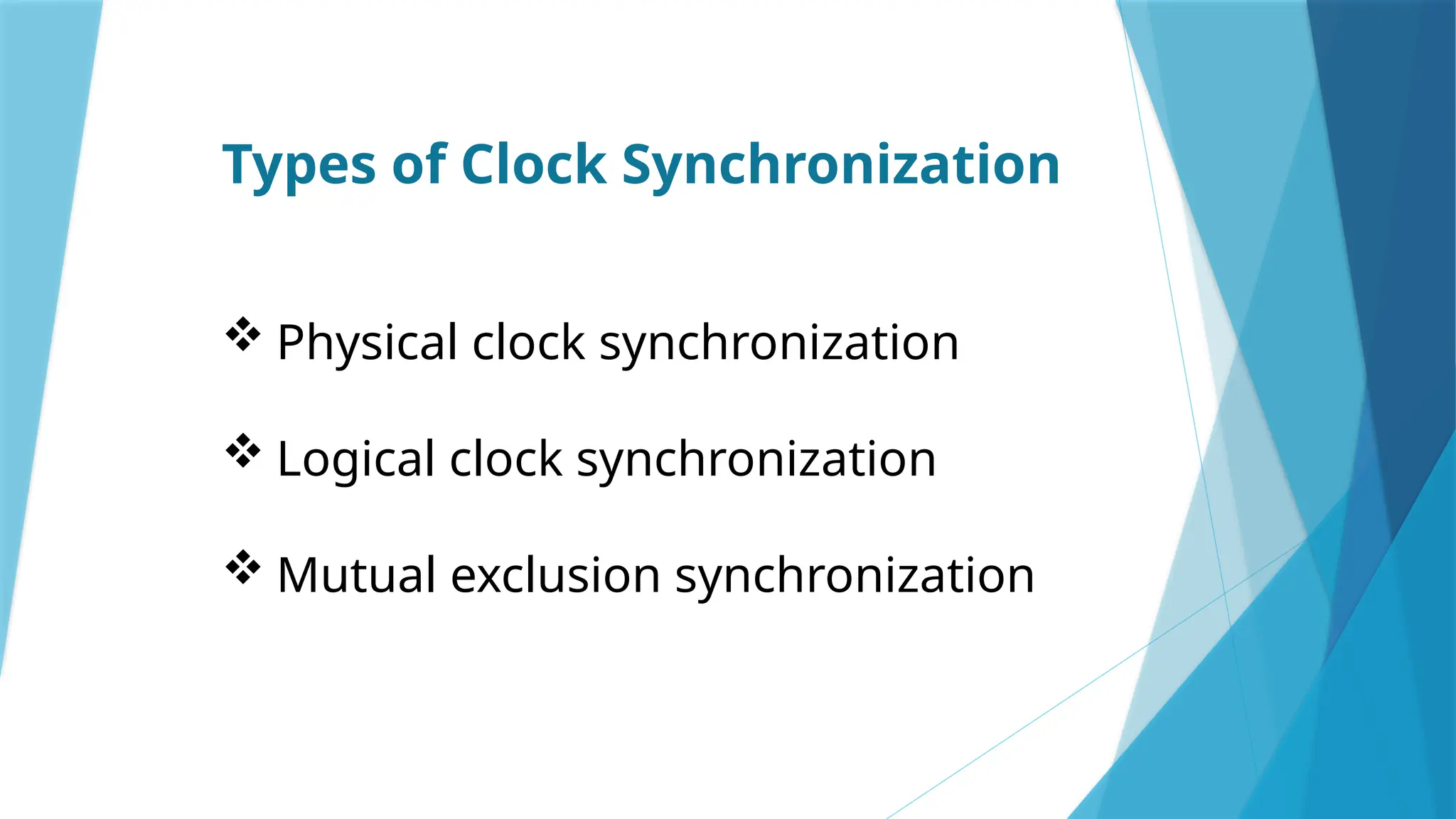 Types of Clock Synchronization
 Physical clock synchronization
 Logical clock synchronization
 Mutual exclusion synchronization
 