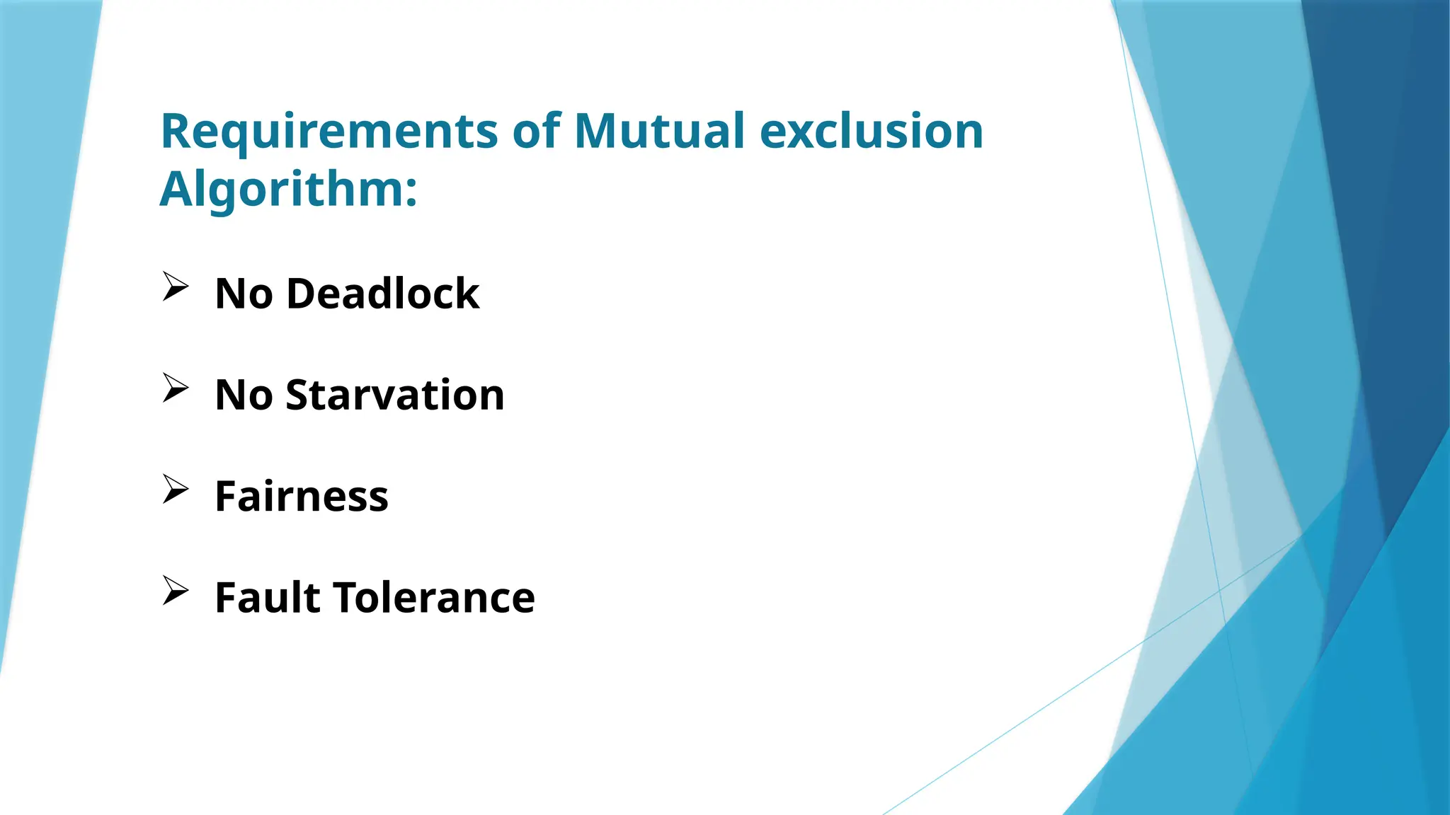 Requirements of Mutual exclusion
Algorithm:
 No Deadlock
 No Starvation
 Fairness
 Fault Tolerance
 