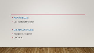 • ADVANTAGE:
• Less number of transistors
• DISADVANTAGES:
• High power dissipation
• Low fan in
 