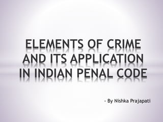 - By Nishka Prajapati
ELEMENTS OF CRIME
AND ITS APPLICATION
IN INDIAN PENAL CODE
 