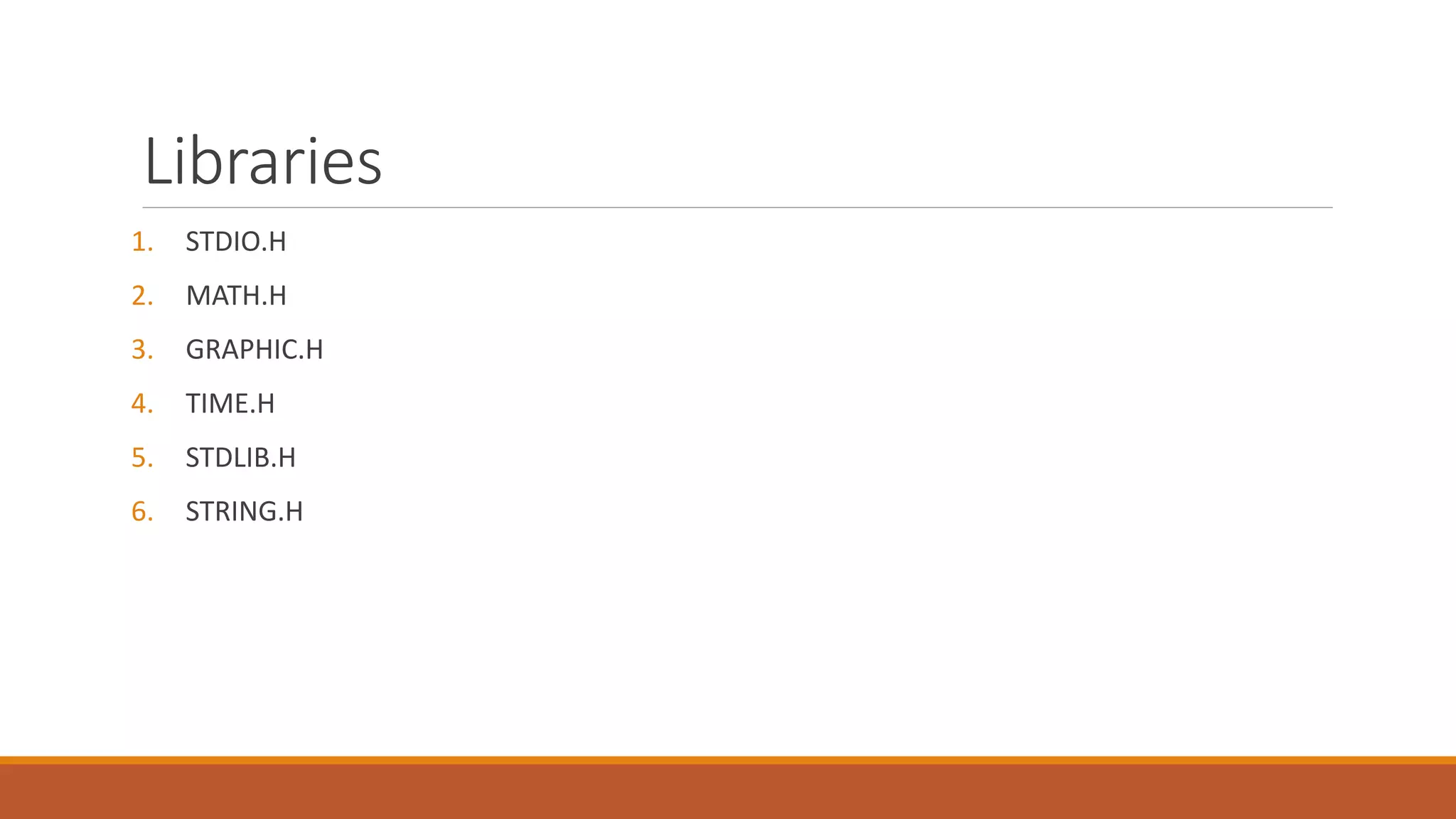 Libraries
1. STDIO.H
2. MATH.H
3. GRAPHIC.H
4. TIME.H
5. STDLIB.H
6. STRING.H
 