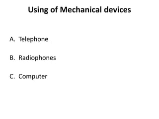 Using of Mechanical devices
A. Telephone
B. Radiophones
C. Computer
 