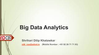 Big Data Analytics
Shrihari Dilip Khatawkar
sdk_cse@adcet.in (Mobile Number : +91 92 26 71 71 93)
 