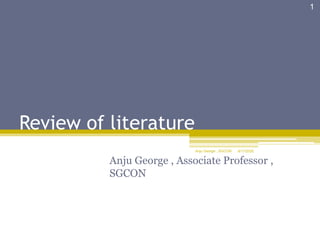 Review of literature
Anju George , Associate Professor ,
SGCON
8/17/2020
1
Anju George , SGCON
 