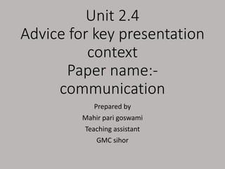 Unit 2.4
Advice for key presentation
context
Paper name:-
communication
Prepared by
Mahir pari goswami
Teaching assistant
GMC sihor
 