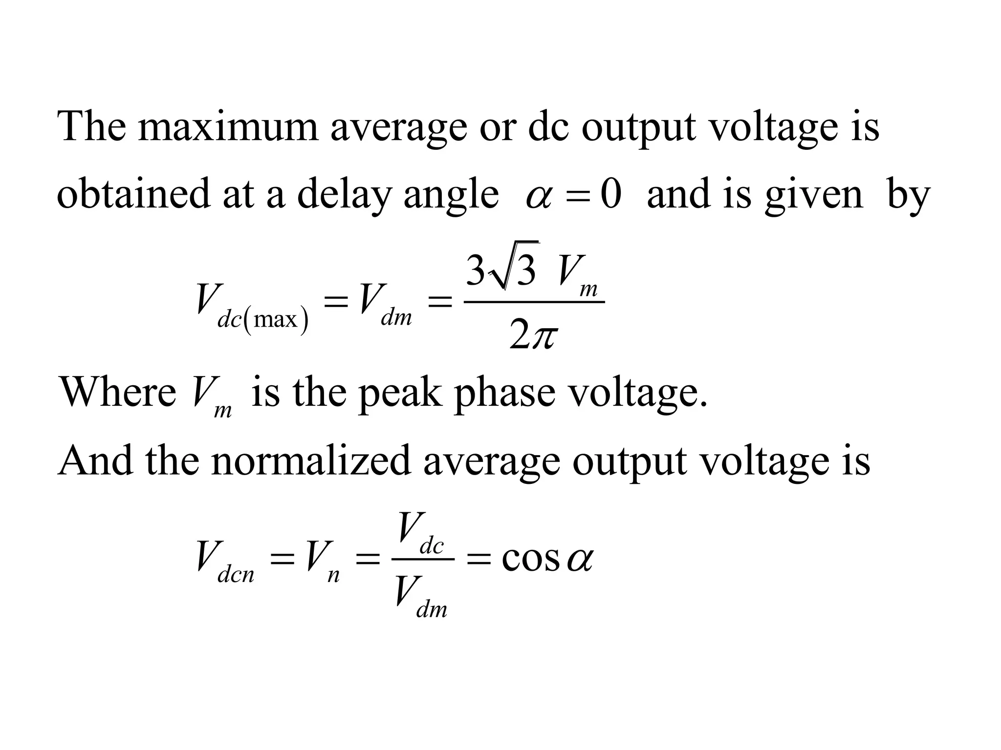  
max
The maximum average or dc output voltage is
obtained at a delay angle 0 and is given by
3 3
2
Where is the peak phase voltage.
And the normalized average output voltage is
m
dm
dc
m
d
dcn n
V
V V
V
V
V V



 
  cos
c
dm
V


 