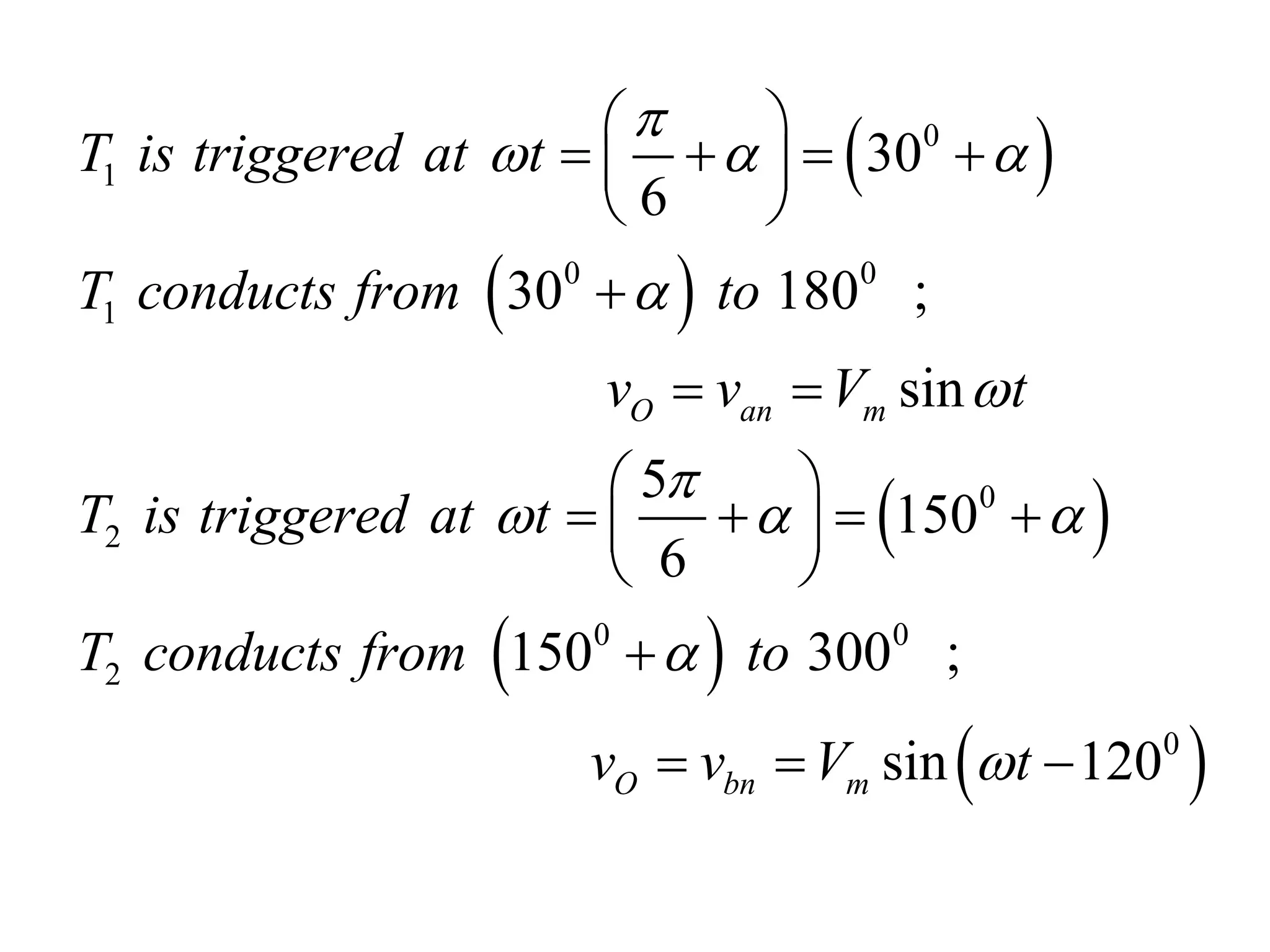  
 
 
 
 
0
1
0 0
1
0
2
0 0
2
0
30
6
30 180 ;
sin
5
150
6
150 300 ;
sin 120
O an m
O bn m
T is triggered at t
T conducts from to
v v V t
T is triggered at t
T conducts from to
v v V t

  



  


 
   
 
 

 
 
   
 
 

  
 