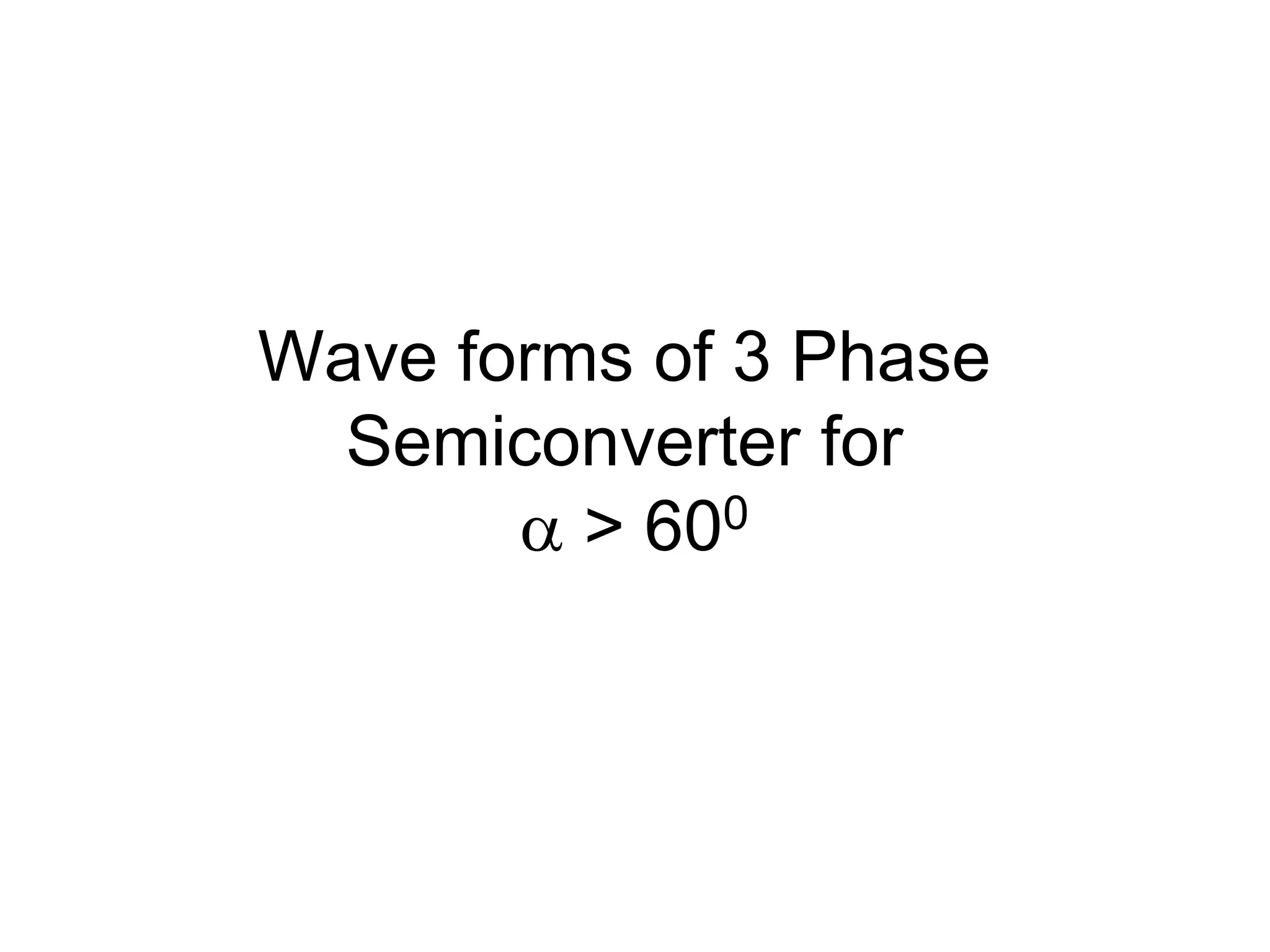 Wave forms of 3 Phase
Semiconverter for
 > 600
 