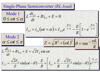 Single-Phase Semiconverter (RL-load)
  




















 L
R
L
R
L
L
L
L
L
e
R
E
e
I
t
i
I
E
Ri
dt
di
L
1
0
0
1
1
1
1
    t
L
R
S
L
S
L
S
L
L
e
Z
V
R
E
I
R
E
t
Z
V
I
t
V
E
Ri
dt
di
L
























sin
2
sin
2
sin
2
1
2
2
2
Mode 1

 
 t
0
Mode 2


 
 t
R
L

 1
tan

 2
2
L
R
Z 


 