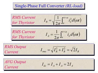 Single-Phase Full Converter (RL-load)
RMS Current
for Thyristor
 








t
d
i
I L
R
2
2
1
RMS Current
for Thyristor
 








t
d
i
I L
A
2
1
RMS Output
Current R
R
R
rms I
I
I
I 2
2
2



AVG Output
Current A
A
A
dc I
I
I
I 2



 