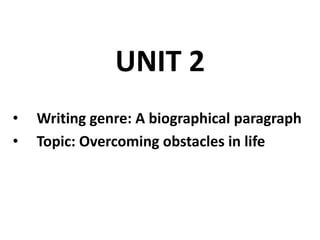 UNIT 2
• Writing genre: A biographical paragraph
• Topic: Overcoming obstacles in life
 