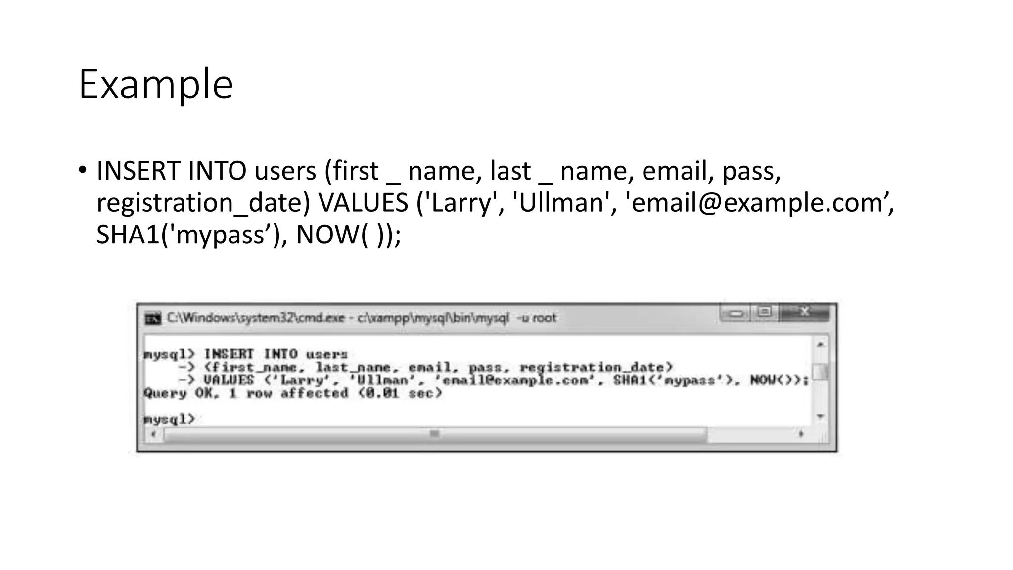 Example
• INSERT INTO users (first _ name, last _ name, email, pass,
registration_date) VALUES ('Larry', 'Ullman', 'email@example.com’,
SHA1('mypass’), NOW( ));
 
