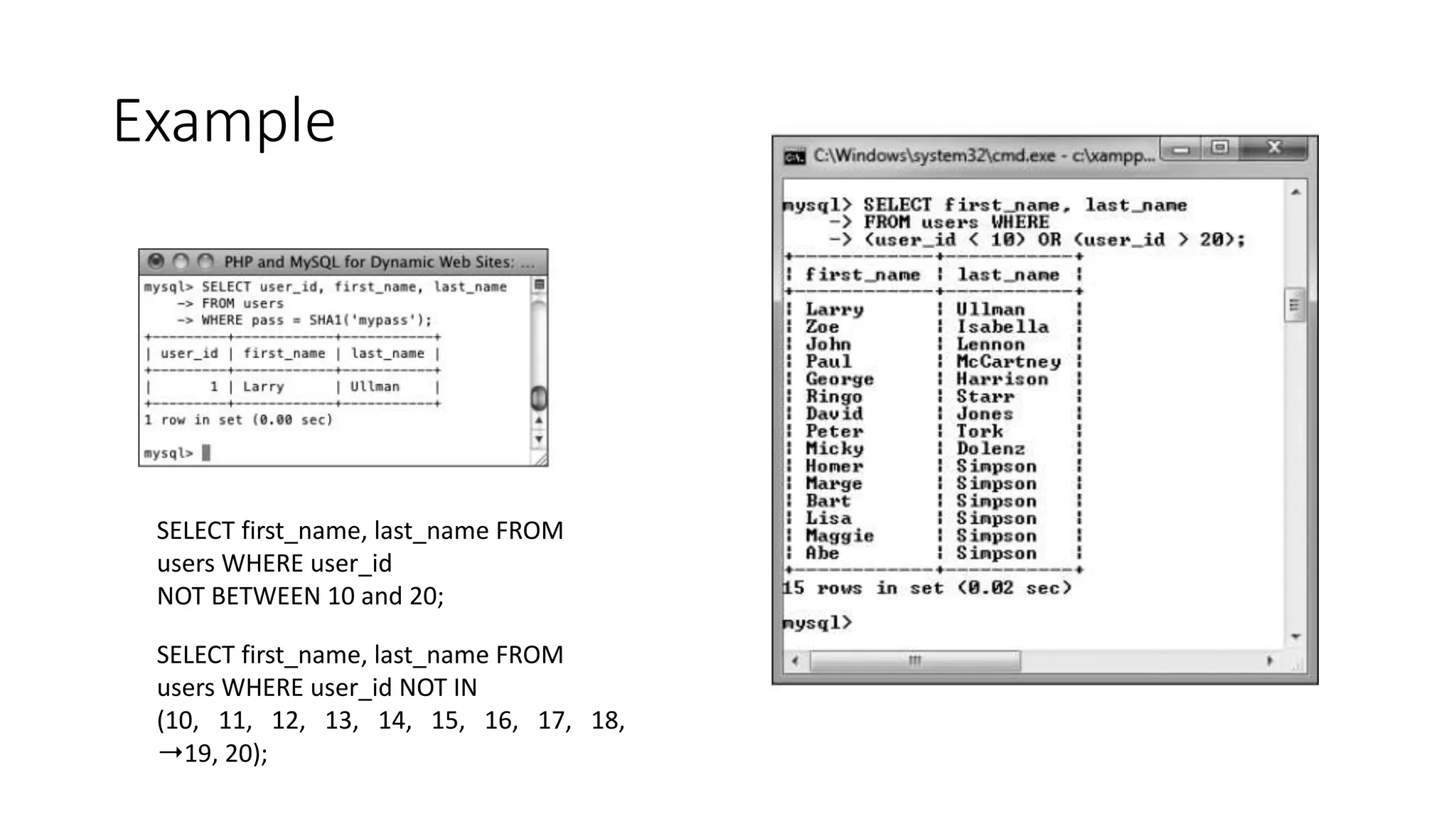 Example
SELECT first_name, last_name FROM
users WHERE user_id
NOT BETWEEN 10 and 20;
SELECT first_name, last_name FROM
users WHERE user_id NOT IN
(10, 11, 12, 13, 14, 15, 16, 17, 18,
➝19, 20);
 