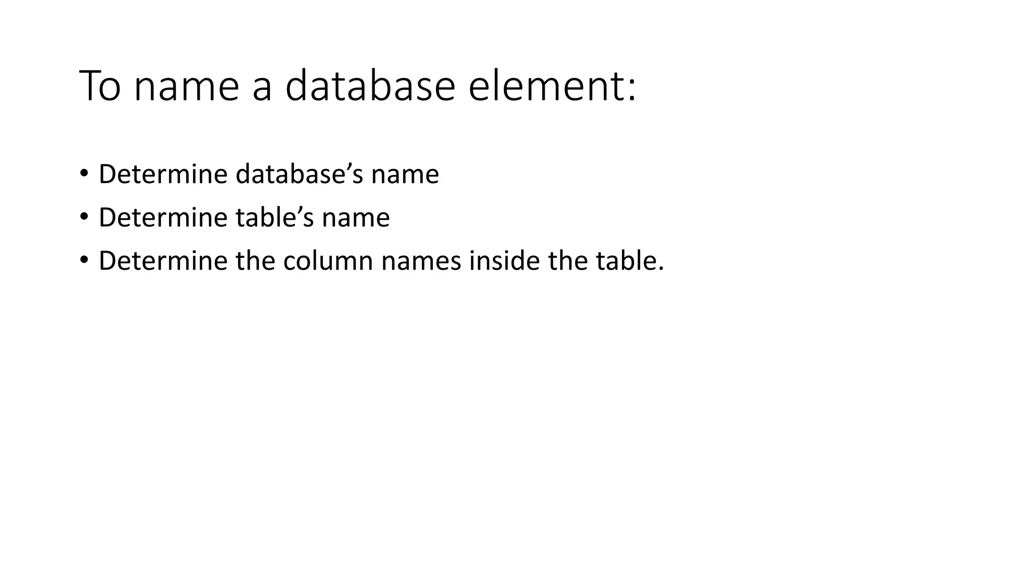 To name a database element:
• Determine database’s name
• Determine table’s name
• Determine the column names inside the table.
 