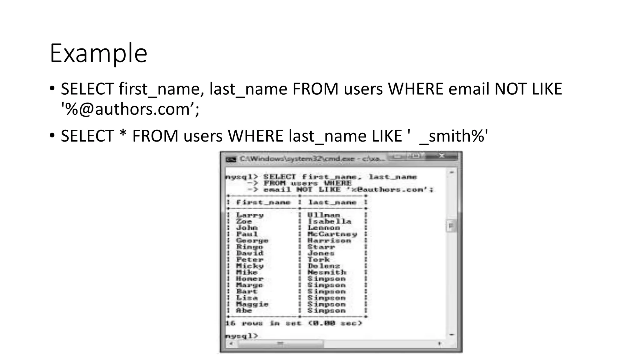 Example
• SELECT first_name, last_name FROM users WHERE email NOT LIKE
'%@authors.com’;
• SELECT * FROM users WHERE last_name LIKE ' _smith%'
 