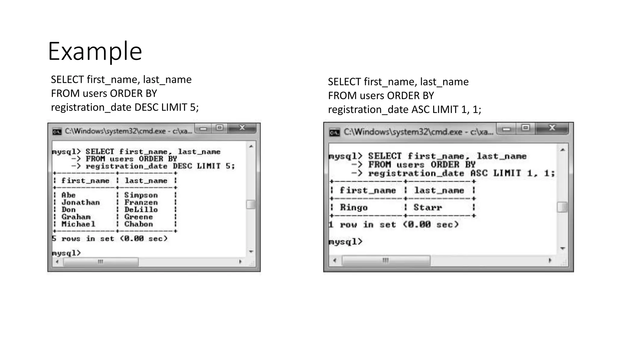Example
SELECT first_name, last_name
FROM users ORDER BY
registration_date DESC LIMIT 5;
SELECT first_name, last_name
FROM users ORDER BY
registration_date ASC LIMIT 1, 1;
 