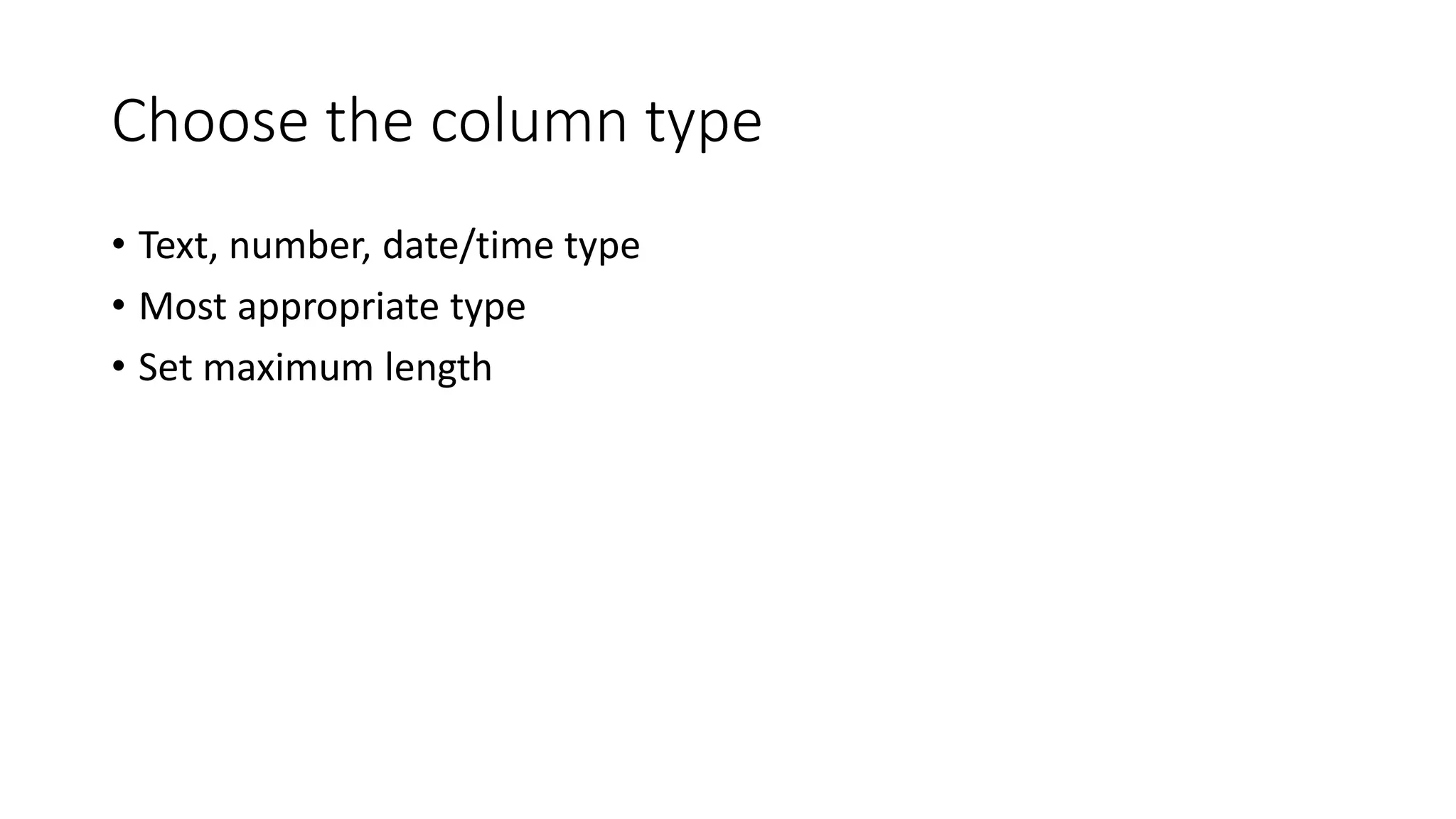 Choose the column type
• Text, number, date/time type
• Most appropriate type
• Set maximum length
 