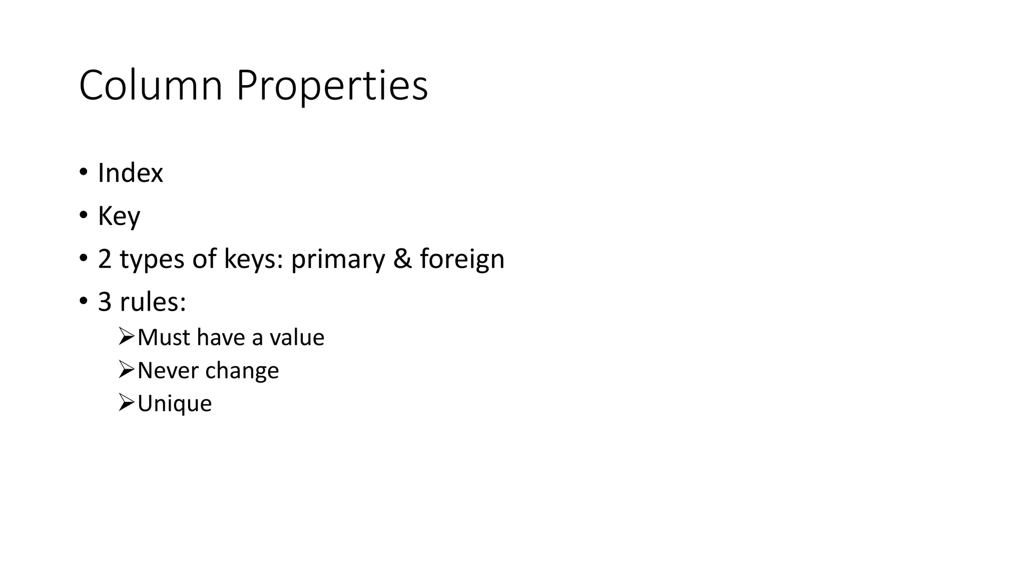 Column Properties
• Index
• Key
• 2 types of keys: primary & foreign
• 3 rules:
Must have a value
Never change
Unique
 