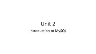 Unit 2
Introduction to MySQL
 