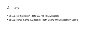 Aliases
• SELECT registration_date AS reg FROM users;
• SELECT first_name AS name FROM users WHERE name='Sam’;
 